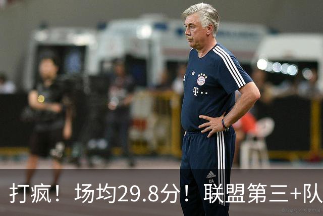 打疯！场均29.8分！联盟第三+队史第二！黑马来了！